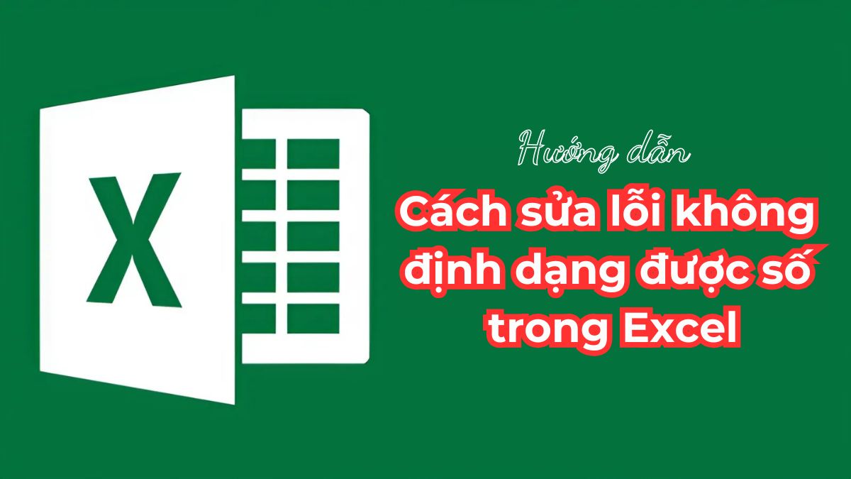 Hướng dẫn 5 cách sửa lỗi không định dạng được số trong Excel